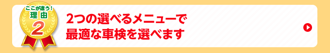 2つのメニューで最適な車検を選べます。